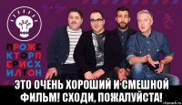  это очень хороший и смешной фильм! сходи, пожалуйста!