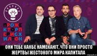  они тебе какбе намекают, что они просто жертвы жестокого мира капитала