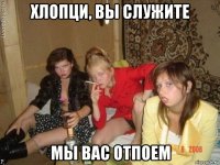 хлопци, вы служите мы вас отпоем