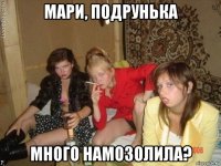 мари, подрунька много намозолила?