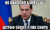 не наклеил букву "ш" штраф 5000.т.р уже скоро