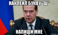наклеил букву "ш" напиши мне