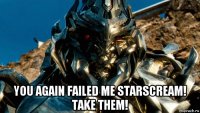  you again failed me starscream! take them!