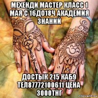 мехенди мастер класс 1 мая с 16до18ч академия знаний достык 215 каб9 тел87772100611 цена 3000тнг