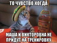 то чувство когда маша и викторовна не придут на тренировку
