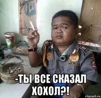  -ты все сказал хохол?!