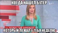 когда нашёл бутер который лежал у тебя неделю