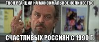 твоя реакция на максимальное количество счастливых россиян с 1990 г.