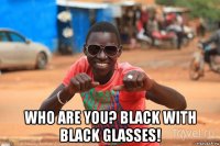 who are you? black with black glasses!