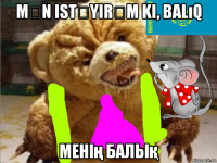 mən istəyirəm ki, bаlıq менің балық