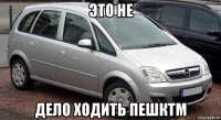 это не дело ходить пешктм