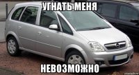 угнать меня невозможно
