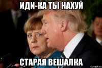иди-ка ты нахуй старая вешалка