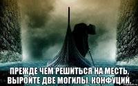  прежде чем решиться на месть, выройте две могилы. конфуций.