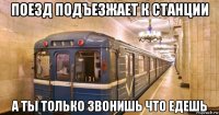 поезд подъезжает к станции а ты только звонишь что едешь