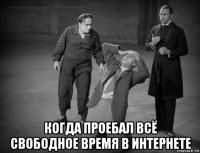  когда проебал всё свободное время в интернете