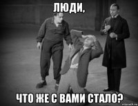 люди, что же с вами стало?