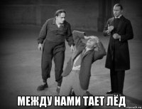  между нами тает лёд
