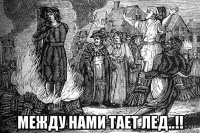  между нами тает лед..!!