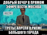 добрый вечер в прямом эфире вести-москва третье апреля в ритме большого города