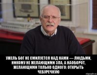  ужель бог не смилуется над нами — людьми, никому не желающими зла, а наоборот, желающими только одного: открыть чебуречную