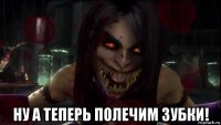  ну а теперь полечим зубки!