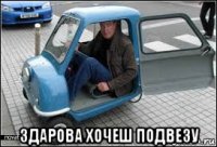  здарова хочеш подвезу