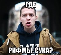 где рифмы, сука?