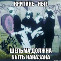 критике - нет! шельма должна быть наказана