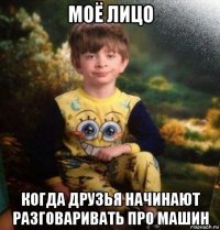 моё лицо когда друзья начинают разговаривать про машин