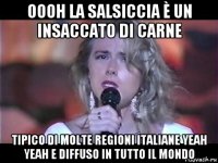 oooh la salsiccia è un insaccato di carne tipico di molte regioni italiane yeah yeah e diffuso in tutto il mondo