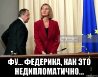  фу... федерика, как это недипломатично...