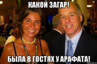 какой загар! была в гостях у арафата!