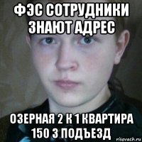 фэс сотрудники знают адрес озерная 2 к 1 квартира 150 3 подъезд