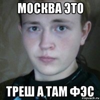 москва это треш а там фэс