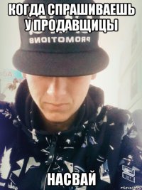 когда спрашиваешь у продавщицы насвай