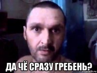  да чё сразу гребень?