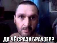  да чё сразу браузер?