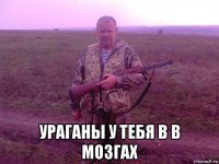  ураганы у тебя в в мозгах