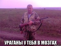  ураганы у тебя в мозгах