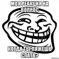 моя реакция на вопрос когда ты ляжешь спать?