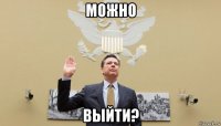 можно выйти?