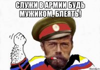 служи в армии будь мужиком, блеять! 
