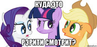 куда это рэрити смотрит?
