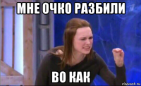 мне очко разбили во как