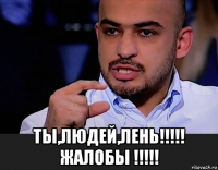  ты,людей,лень!!!!! жалобы !!!!!