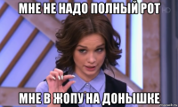 мне не надо полный рот мне в жопу на донышке