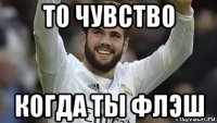 то чувство когда ты флэш