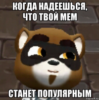 когда надеешься, что твой мем станет популярным
