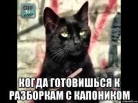  когда готовишься к разборкам с капоником